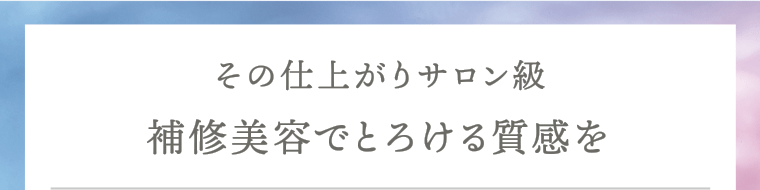 その仕上がりサロン級　補修美容でとろける質感を