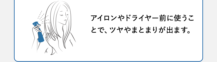 アイロンやドライヤー前に使うことで、ツヤやまとまりが出ます。