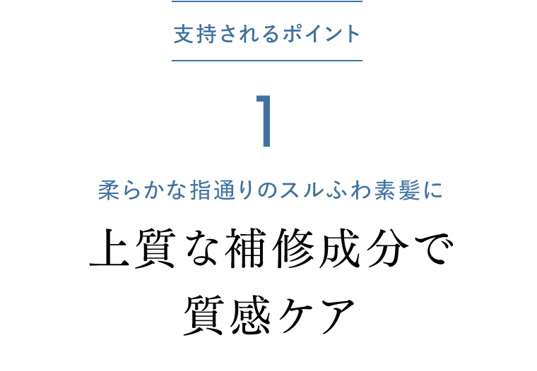支持されるポイント1　柔らかな指通りのスルふわ素髪に　上質な補修成分で質感ケア