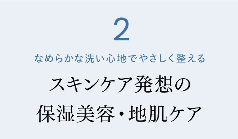 支持されるポイント2　なめらかな洗い心地でやさしく整える　スキンケア発想の保湿美容・地肌ケア