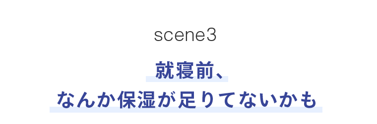 scene3　就寝前、なんか保湿が足りてないかも