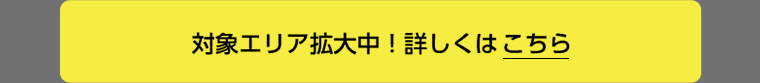 対象エリア拡大中！詳しくはこちら