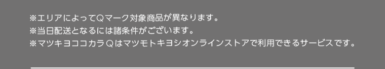 ※エリアによってQマーク対象商品が異なります。※当日配送となるには諸条件がございます。※マツキヨココカラQはマツモトキヨシオンラインストアで利用できるサービスです。