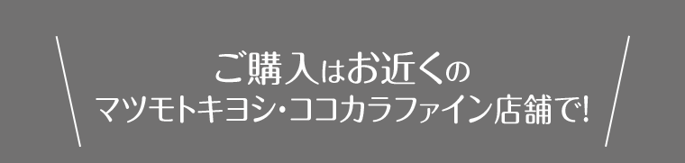 ご購入はお近くのマツモトキヨシ・ココカラファイン店舗で！