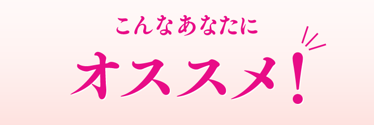 こんなあなたにオススメ！