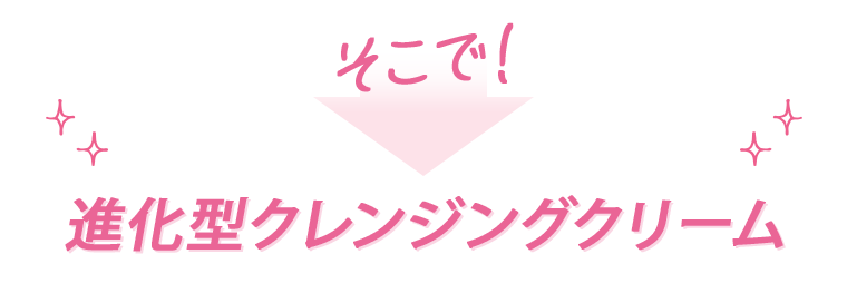 そこで！進化型クレンジングクリーム