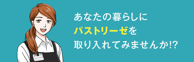 あなたの暮らしにパストリーゼを取り入れてみませんか？