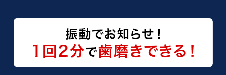 振動でお知らせ！1回2分で歯磨きできる！