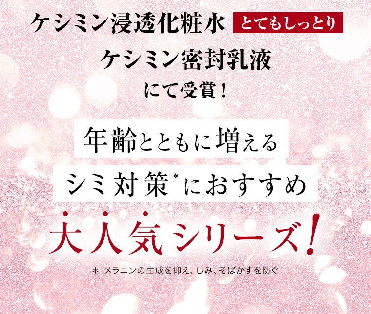ケシミン浸透化粧水とてもしっとり ケシミン密封乳液 にて受賞！年齢とともに増えるシミ対策*におすすめ大人気シリーズ！