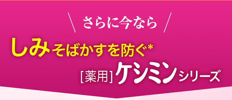 さらに今ならしみそばかすを防ぐ*[薬用]ケシミンシリーズ