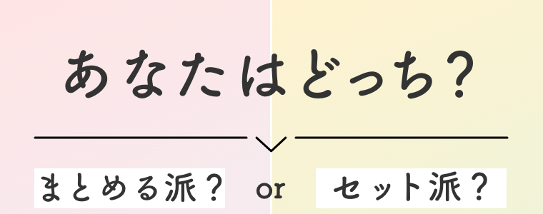 あなたはどっち？  まとめる派？  セット派？
