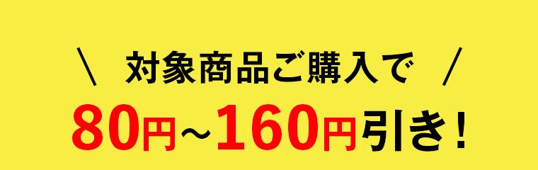 対象商品ご購入で80円～160円引き！