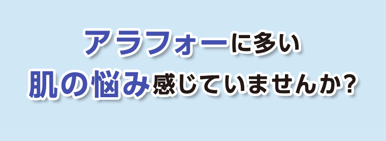 アラフォーに多い肌の悩み感じていませんか？