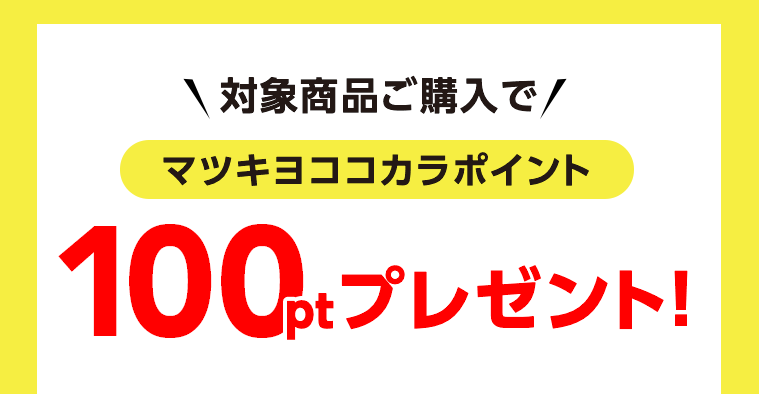 対象商品ご購入でマツキヨココカラポイント 100ptプレゼント！