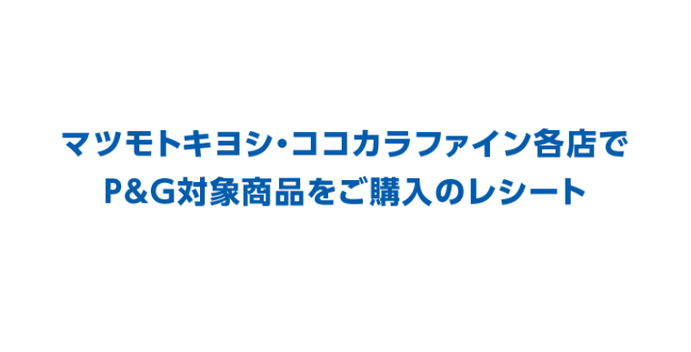 マツモトキヨシ・ココカラファイン各店でP＆G対象商品をご購入のレシート