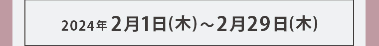 2024年2月1日 (木) ~ 2月29日 (木)