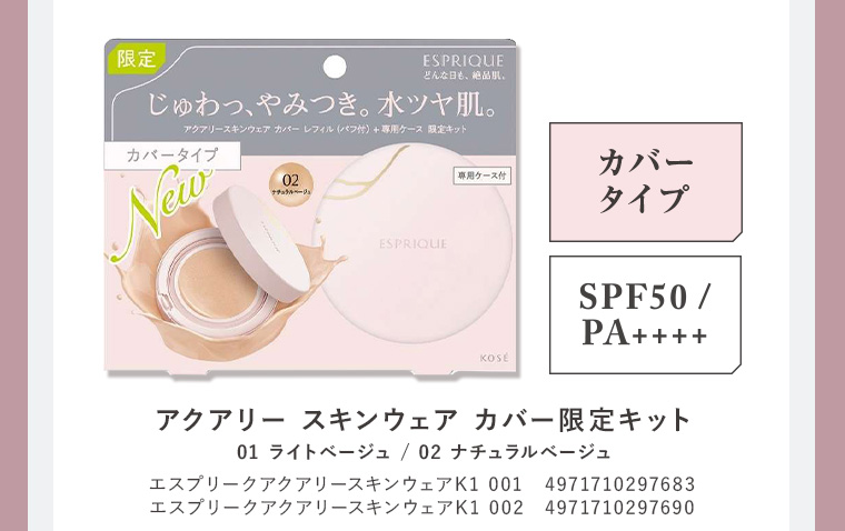 アクアリー スキンウェアカバー限定キット  カバータイプ SPF50/PA++++ 01 ライトベージュ エスプリークアクアリースキンウェアK1 001 4971710297683 / 02 ナチュラルベージュ エスプリークアクアリースキンウェアK1 002 4971710297690
