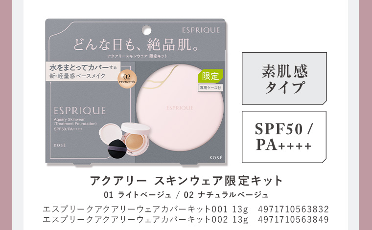 アクアリースキンウェア限定キット 素肌感タイプ SPF50/PA++++ 01 ライトベージュ エスプリークアクアリーウェアカバーキット001 13g 4971710563832 / 02 ナチュラルベージュ エスプリークアクアリーウェアカバーキット002 13g 4971710563849