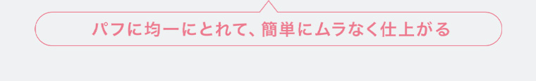 パフに均一にとれて、簡単にムラなく仕上がる