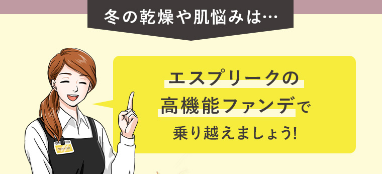 冬の乾燥や肌悩みは…エスプリークの高機能ファンデで乗り越えましょう!