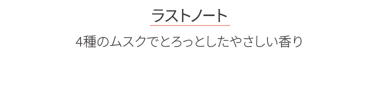 ラストノート　4種のムスクでとろっとしたやさしい香り