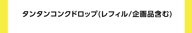 タンタンコンクドロップ（レフィル/企画品含む）