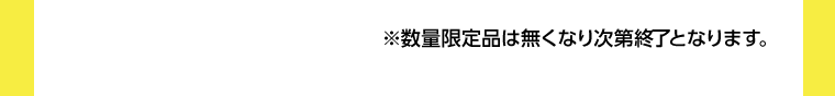 ※数量限定品は無くなり次第終了となります。
