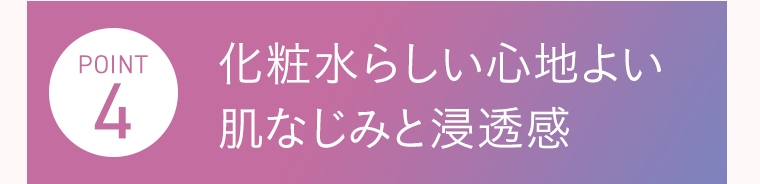 POINT4　化粧水らしい心地よい肌なじみと浸透感