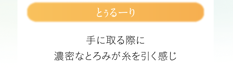 とぅるーり　手に取る際に濃密なとろみが糸を引く感じ