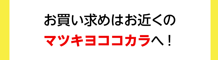 お買い求めはお近くのマツキヨココカラへ！