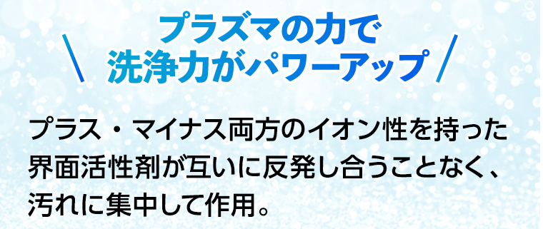 プラズマの力で洗浄力がパワーアップ