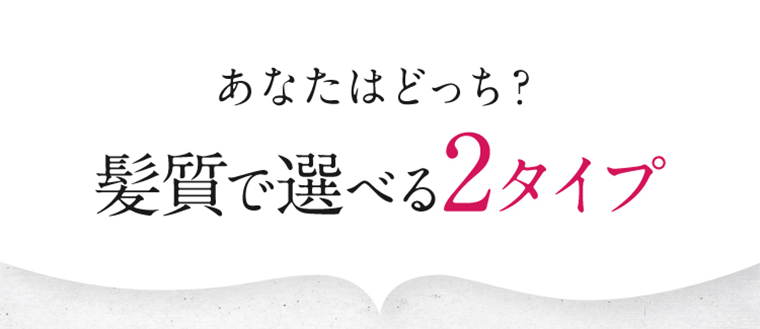あなたはどっち？髪質で選べる２タイプ