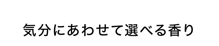 気分にあわせて選べる香り
