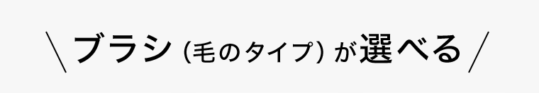 ブラシ（毛のタイプ）が選べる
