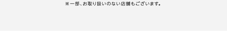 ※一部、お取り扱いのない店舗もございます。
