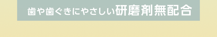 歯や歯ぐきにやさしい研磨剤無配合