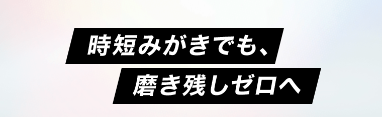 時短みがきでも、磨き残しゼロへ