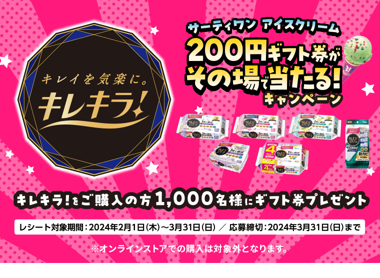 サーティワン アイスクリーム200円ギフト券がその場で当たる！キャンペーン キレキラ！をご購入の方1,000名様にギフト券プレゼント レシート対象期間：2024年2月1日(木)～3月31日(日) 応募期間：2024年3月31日(日)まで ※オンラインストアでの購入は対象外となります。