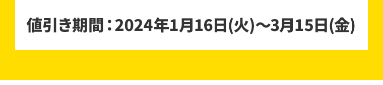 値引き期間：2024年1月16日(火)～3月15日(金)