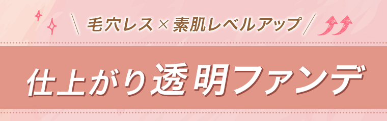 毛穴レス×素肌レベルアップ　仕上がり透明ファンデ