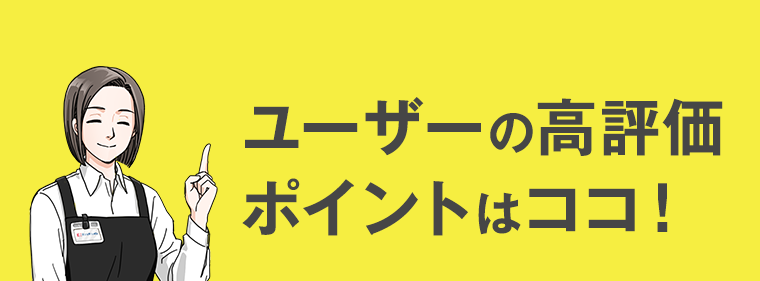 ユーザーの高評価ポイントはココ！
