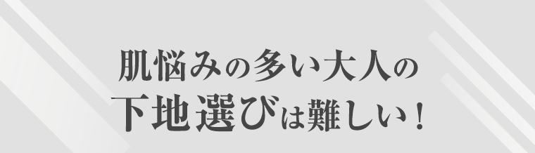 肌悩みの多い大人の下地選びは難しい！