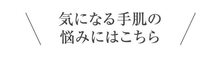 気になる手肌の悩みにはこちら