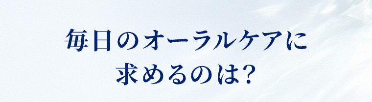 毎日のオーラルケアに求めるのは？