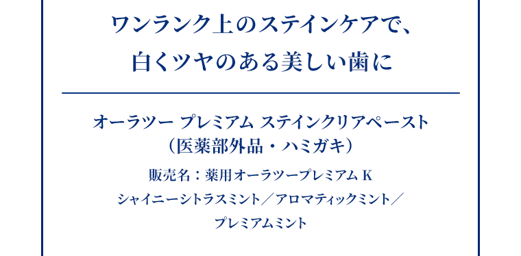 ワンランク上のステインケアで、白くツヤのある美しい歯に