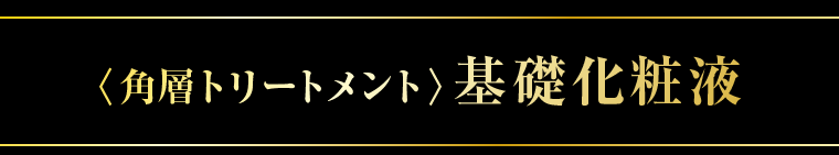 ＜角層トリートメント＞基礎化粧液
