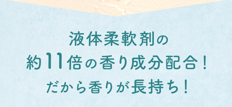 液体柔軟剤の約11倍の香り成分配合！だから香りが長持ち！