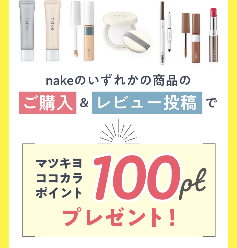 nakeのいずれかの商品のご購入&レビュー投稿でマツキヨココカラポイント100ptプレゼント！