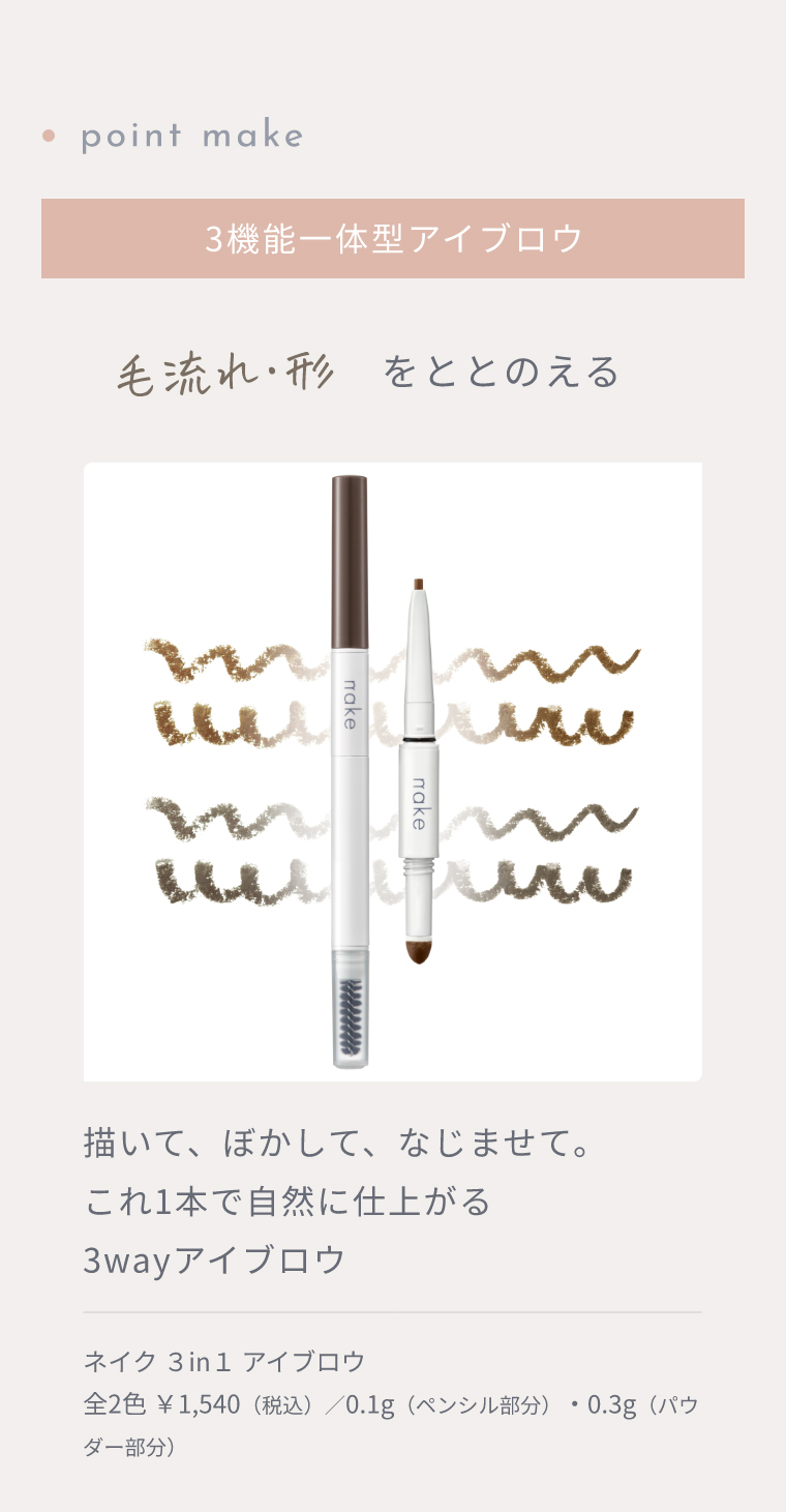 point make 3機能一体型アイブロウ 毛流れ・形をととのえる 描いて、ぼかして、なじませて。これ1本で自然に仕上がる3wayアイブロウ ネイク ３in１ アイブロウ 全2色 ￥1,540（税込）／0.1g（ペンシル部分）・0.3g（パウダー部分）