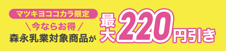マツキヨココカラ限定　今ならお得　森永乳業対象商品が最大220円引き